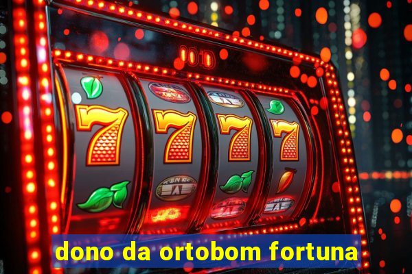 dono da ortobom fortuna